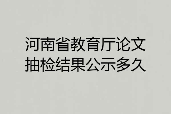 河南省教育厅论文抽检结果公示多久
