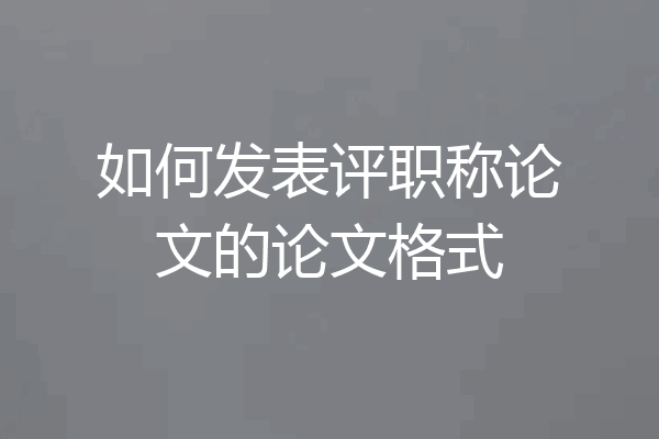 如何发表评职称论文的论文格式