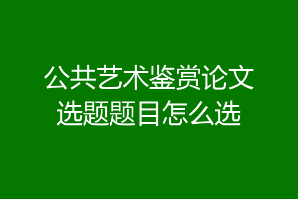 公共艺术鉴赏论文选题题目怎么选