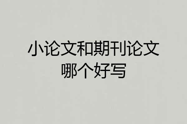 小论文和期刊论文哪个好写