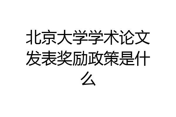 北京大学学术论文发表奖励政策是什么