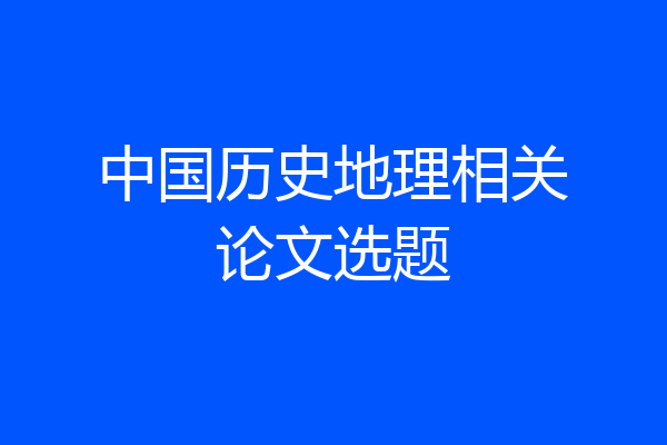 中国历史地理相关论文选题