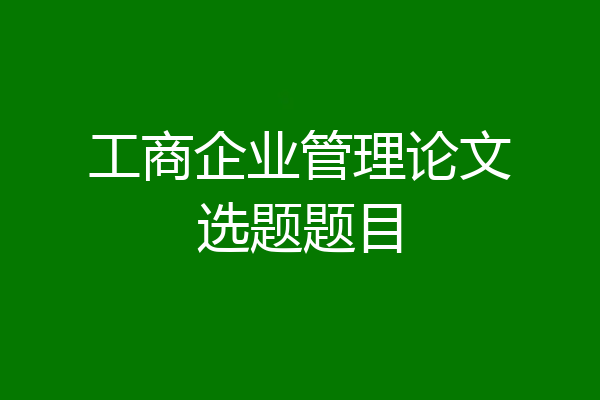 工商企业管理论文选题题目