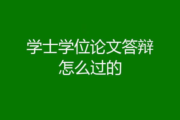 学士学位论文答辩怎么过的