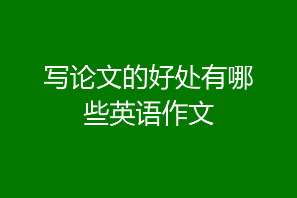 写论文的好处有哪些英语作文