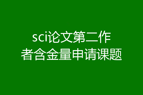 sci论文第二作者含金量申请课题