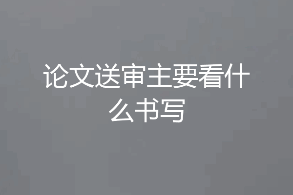 论文送审主要看什么书写