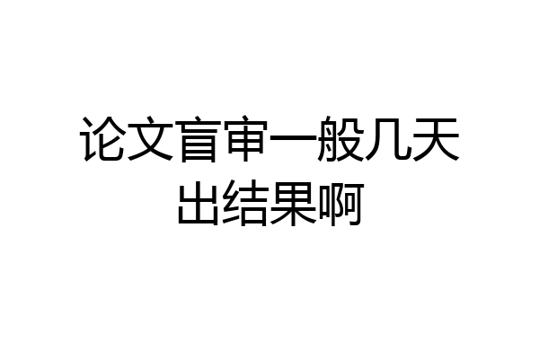 论文盲审一般几天出结果啊