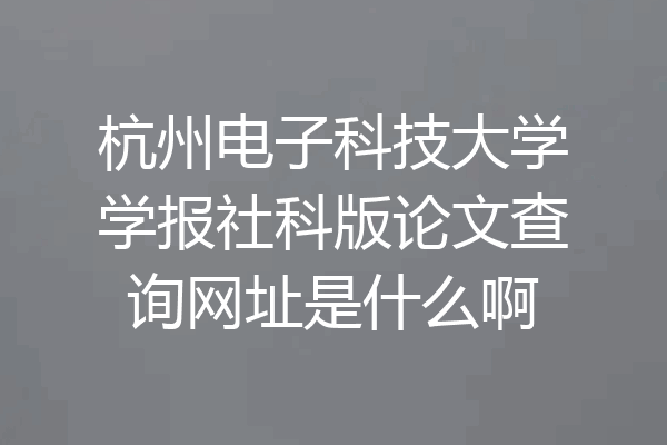 杭州电子科技大学学报社科版论文查询网址是什么啊