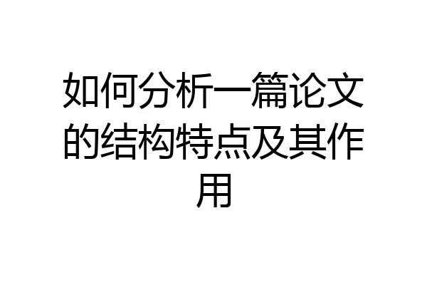 如何分析一篇论文的结构特点及其作用