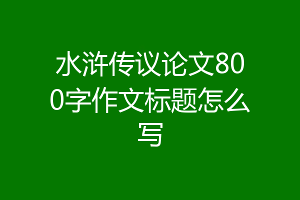 水浒传议论文800字作文标题怎么写