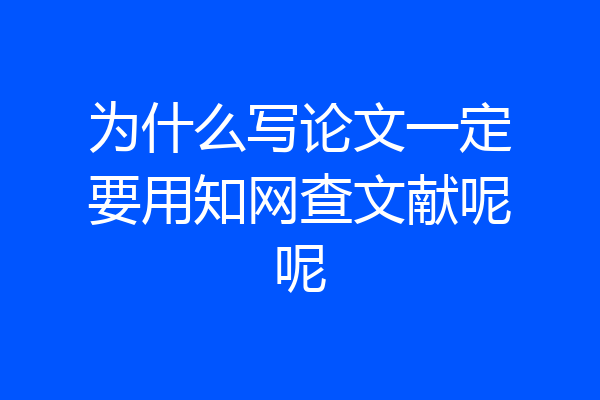 为什么写论文一定要用知网查文献呢呢