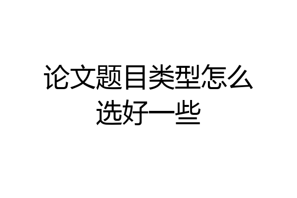 论文题目类型怎么选好一些