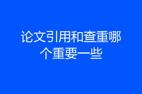 论文引用和查重哪个重要一些