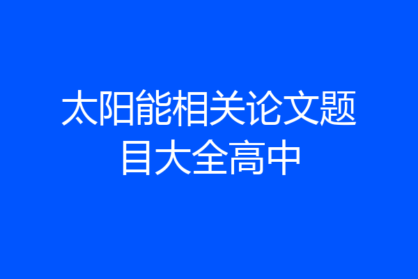 太阳能相关论文题目大全高中