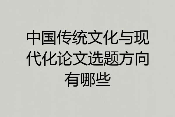中国传统文化与现代化论文选题方向有哪些