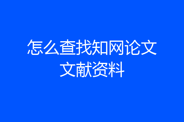 怎么查找知网论文文献资料