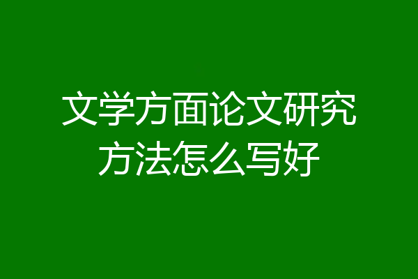 文学方面论文研究方法怎么写好