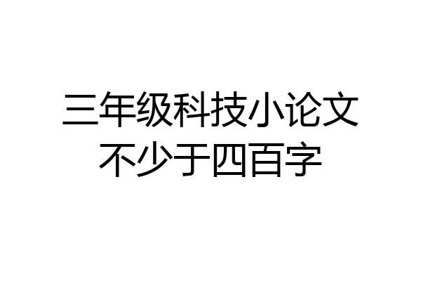 三年级科技小论文不少于四百字