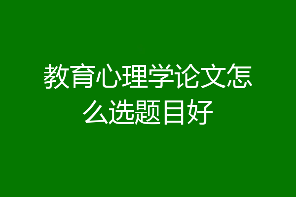 教育心理学论文怎么选题目好