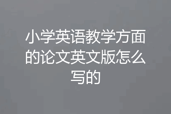 小学英语教学方面的论文英文版怎么写的