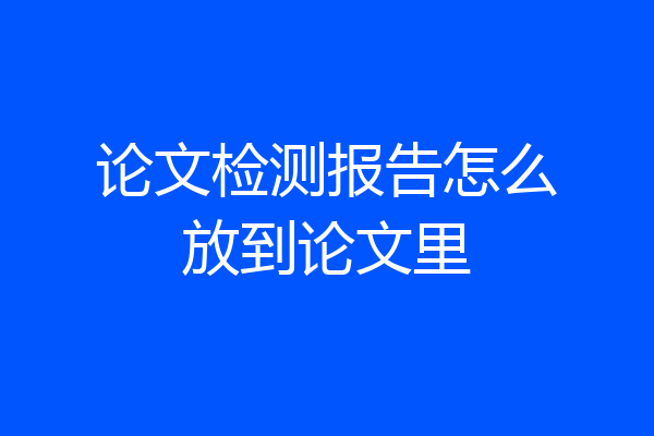 论文检测报告怎么放到论文里