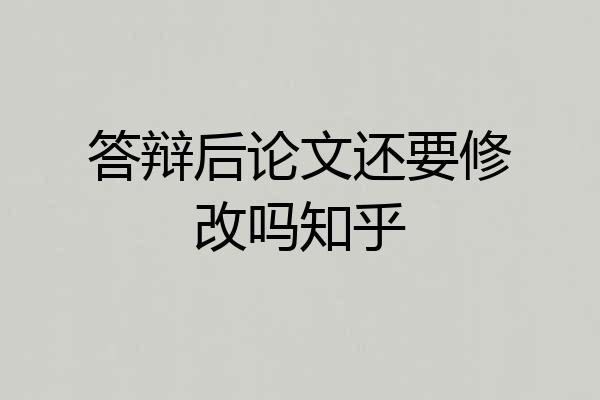 答辩后论文还要修改吗知乎