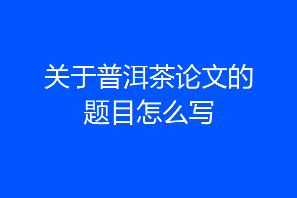 关于普洱茶论文的题目怎么写