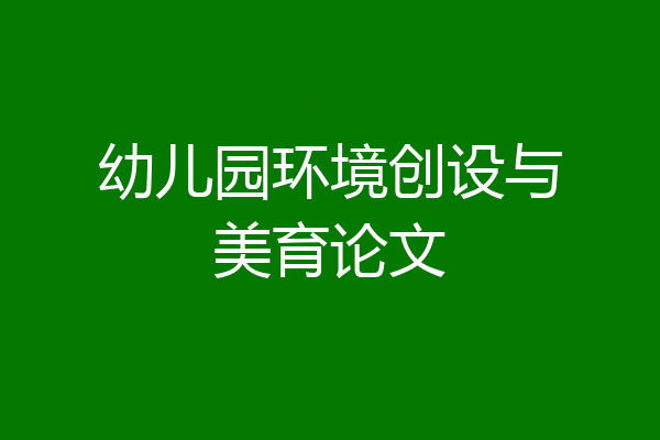 幼儿园环境创设与美育论文