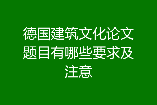德国建筑文化论文题目有哪些要求及注意