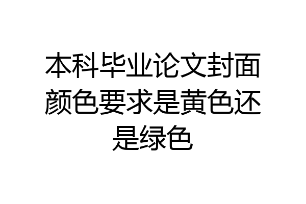 本科毕业论文封面颜色要求是黄色还是绿色