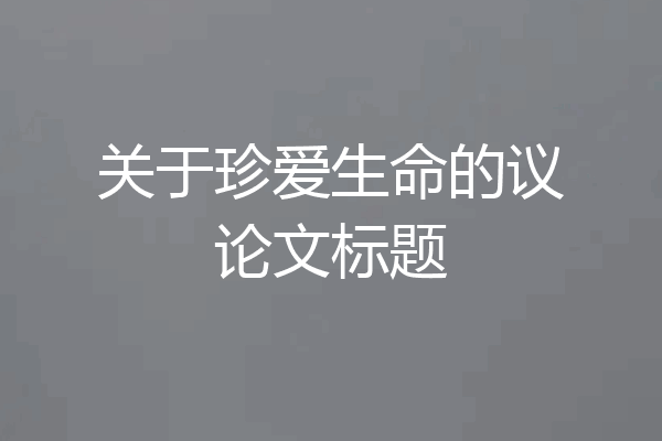 关于珍爱生命的议论文标题