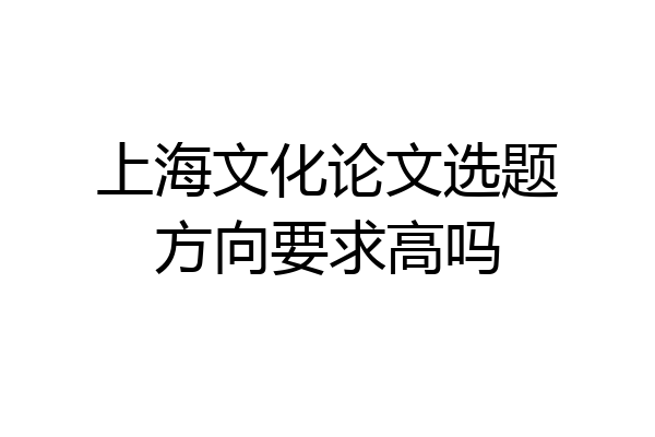 上海文化论文选题方向要求高吗