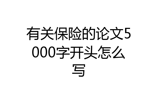 有关保险的论文5000字开头怎么写