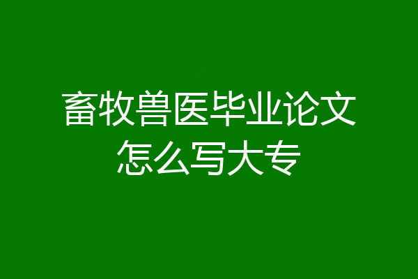 畜牧兽医毕业论文怎么写大专