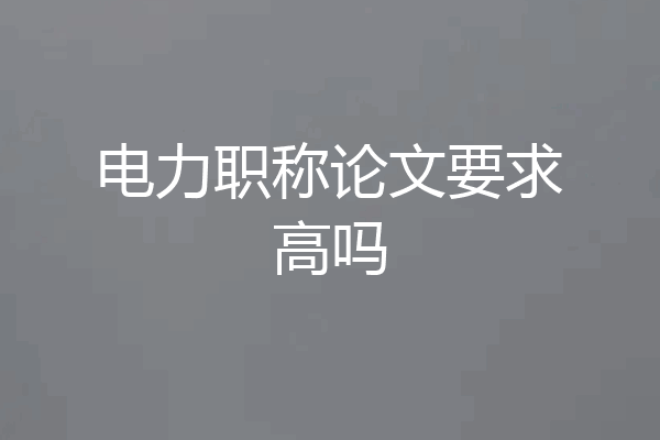 电力职称论文要求高吗