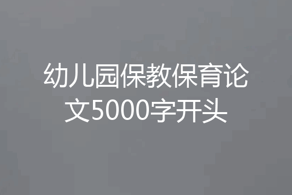 幼儿园保教保育论文5000字开头