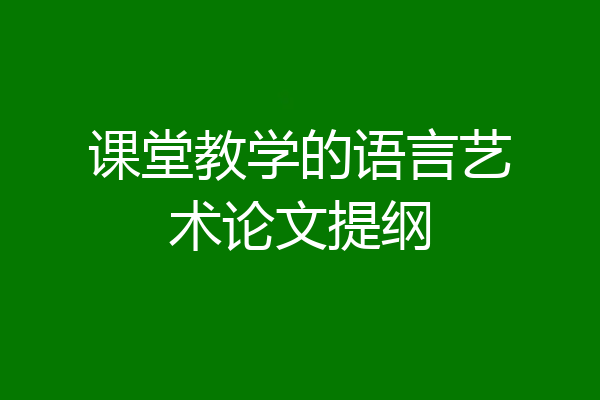 课堂教学的语言艺术论文提纲
