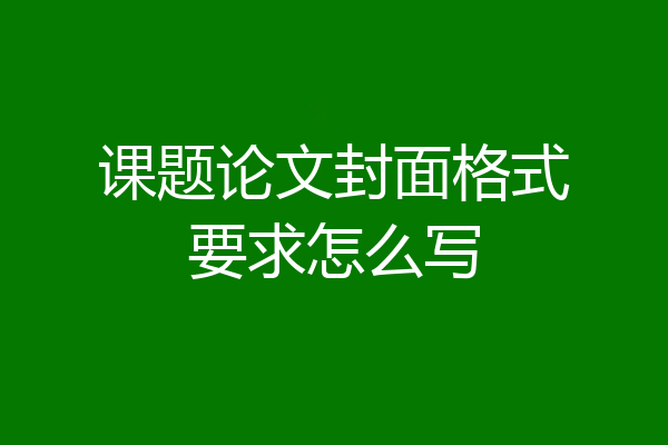 课题论文封面格式要求怎么写