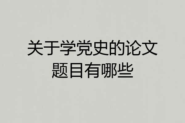 关于学党史的论文题目有哪些
