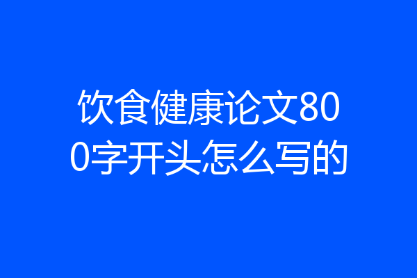 饮食健康论文800字开头怎么写的