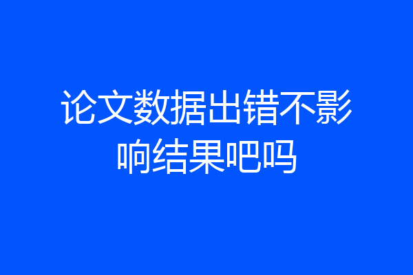 论文数据出错不影响结果吧吗