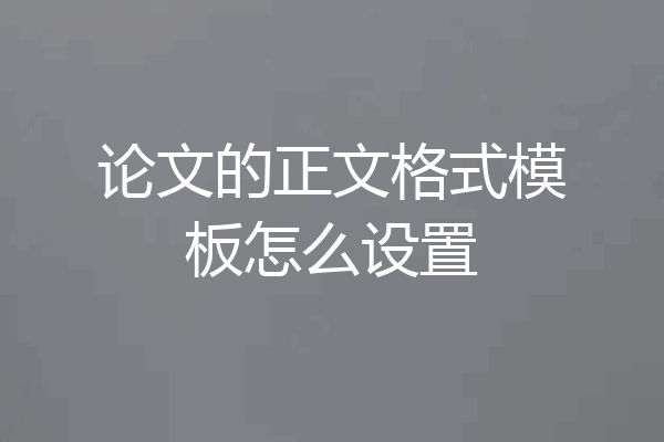 论文的正文格式模板怎么设置