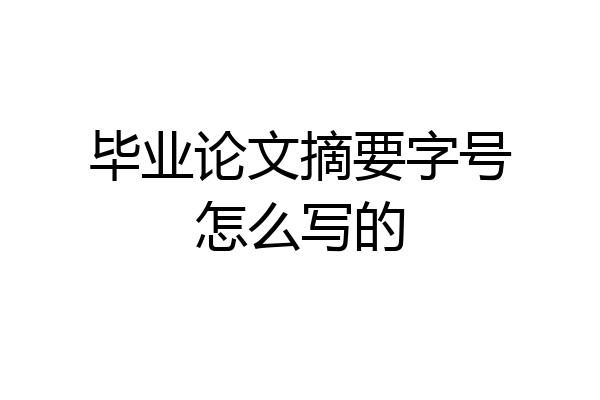 毕业论文摘要字号怎么写的