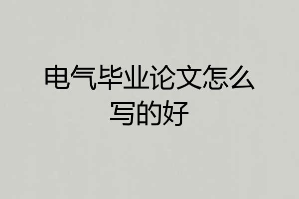 电气毕业论文怎么写的好