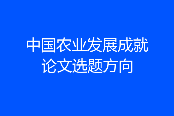 中国农业发展成就论文选题方向