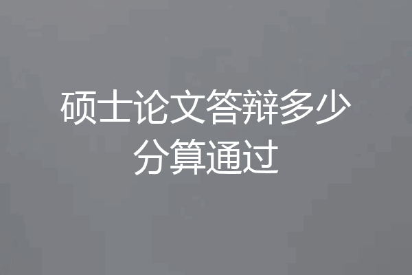 硕士论文答辩多少分算通过