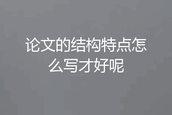 论文的结构特点怎么写才好呢