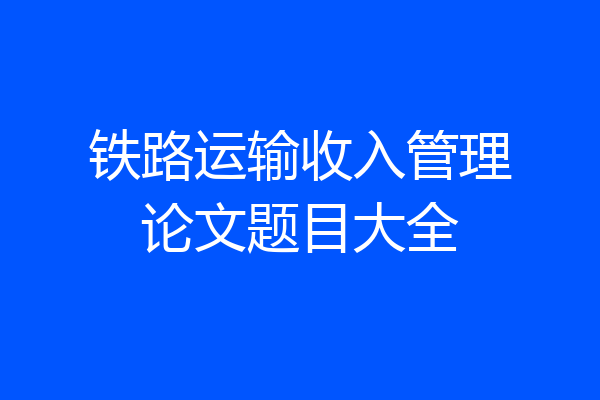 铁路运输收入管理论文题目大全