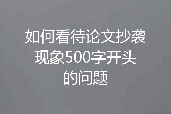 如何看待论文抄袭现象500字开头的问题